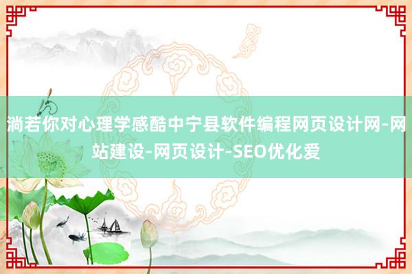 淌若你对心理学感酷中宁县软件编程网页设计网-网站建设-网页设计-SEO优化爱